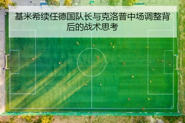 基米希续任德国队长与克洛普中场调整背后的战术思考